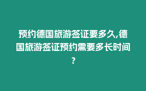 預約德國旅游簽證要多久,德國旅游簽證預約需要多長時間？