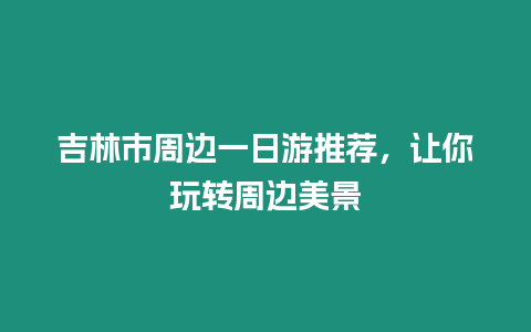 吉林市周邊一日游推薦，讓你玩轉周邊美景