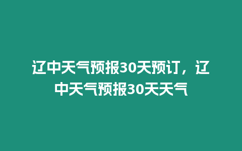 遼中天氣預報30天預訂，遼中天氣預報30天天氣