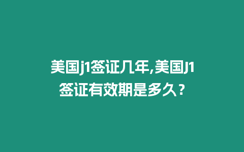 美國j1簽證幾年,美國J1簽證有效期是多久？