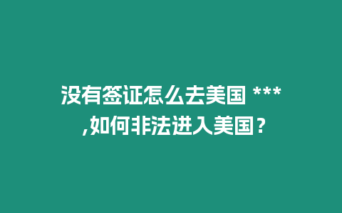 沒有簽證怎么去美國 *** ,如何非法進入美國？