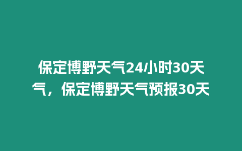 保定博野天氣24小時30天氣，保定博野天氣預報30天