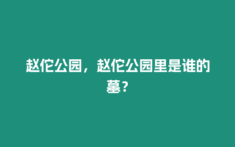 趙佗公園，趙佗公園里是誰的墓？