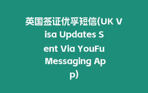 英國簽證優(yōu)孚短信(UK Visa Updates Sent Via YouFu Messaging App)