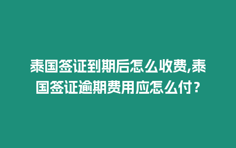 泰國簽證到期后怎么收費,泰國簽證逾期費用應怎么付？