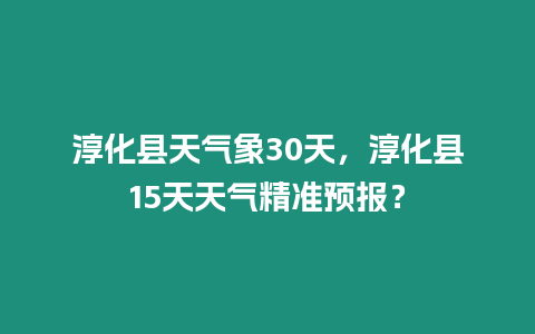 淳化縣天氣象30天，淳化縣15天天氣精準(zhǔn)預(yù)報(bào)？