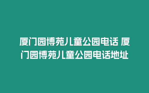 廈門園博苑兒童公園電話 廈門園博苑兒童公園電話地址