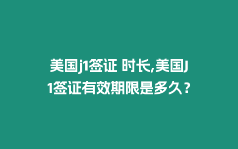 美國j1簽證 時長,美國J1簽證有效期限是多久？