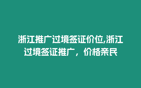 浙江推廣過(guò)境簽證價(jià)位,浙江過(guò)境簽證推廣，價(jià)格親民