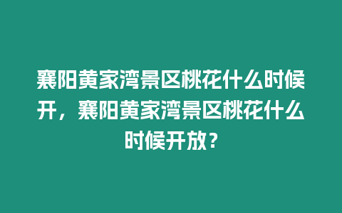 襄陽黃家灣景區(qū)桃花什么時候開，襄陽黃家灣景區(qū)桃花什么時候開放？