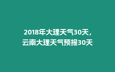 2018年大理天氣30天，云南大理天氣預報30天