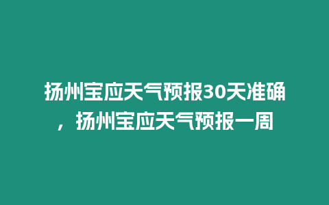 揚州寶應天氣預報30天準確，揚州寶應天氣預報一周