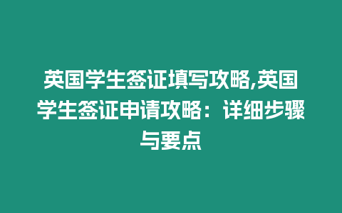 英國學生簽證填寫攻略,英國學生簽證申請攻略：詳細步驟與要點