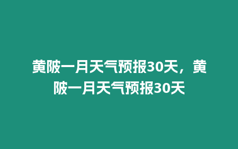 黃陂一月天氣預報30天，黃陂一月天氣預報30天