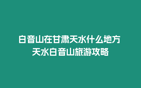 白音山在甘肅天水什么地方 天水白音山旅游攻略