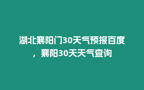 湖北襄陽門30天氣預報百度，襄陽30天天氣查詢