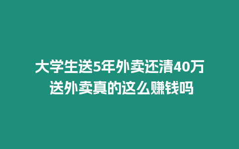 大學(xué)生送5年外賣還清40萬 送外賣真的這么賺錢嗎