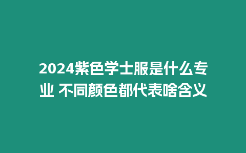 2024紫色學士服是什么專業(yè) 不同顏色都代表啥含義