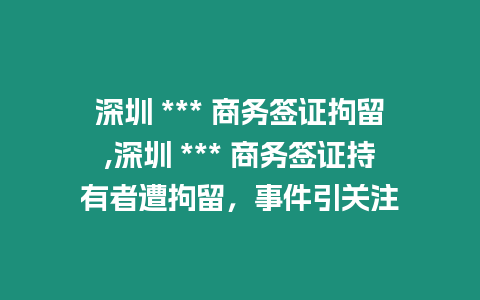 深圳 *** 商務簽證拘留,深圳 *** 商務簽證持有者遭拘留，事件引關注