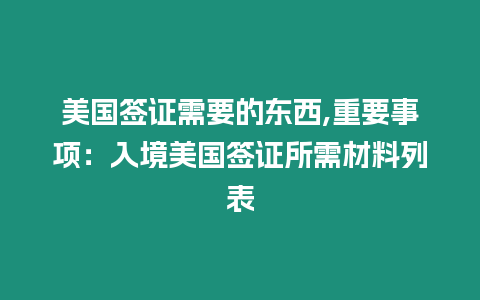 美國簽證需要的東西,重要事項：入境美國簽證所需材料列表