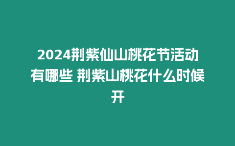 2024荊紫仙山桃花節活動有哪些 荊紫山桃花什么時候開