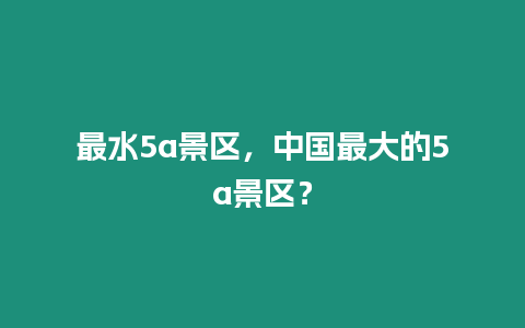 最水5a景區，中國最大的5a景區？