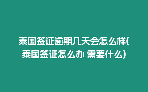 泰國簽證逾期幾天會怎么樣(泰國簽證怎么辦 需要什么)