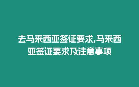 去馬來西亞簽證要求,馬來西亞簽證要求及注意事項