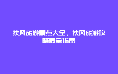 扶風旅游景點大全，扶風旅游攻略最全指南