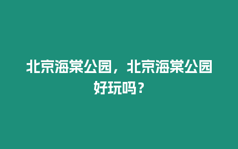 北京海棠公園，北京海棠公園好玩嗎？