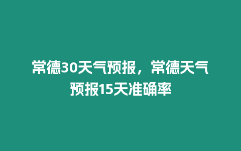 常德30天氣預報，常德天氣預報15天準確率