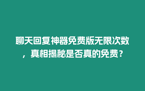 聊天回復神器免費版無限次數，真相揭秘是否真的免費？