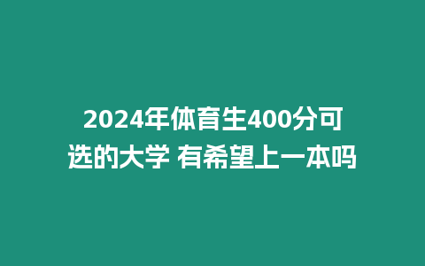 2024年體育生400分可選的大學(xué) 有希望上一本嗎