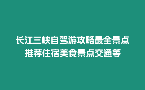 長江三峽自駕游攻略最全景點推薦住宿美食景點交通等