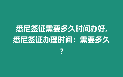 悉尼簽證需要多久時間辦好,悉尼簽證辦理時間：需要多久？