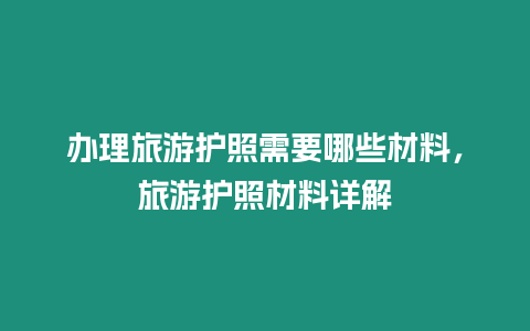 辦理旅游護(hù)照需要哪些材料，旅游護(hù)照材料詳解