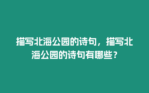 描寫北海公園的詩句，描寫北海公園的詩句有哪些？