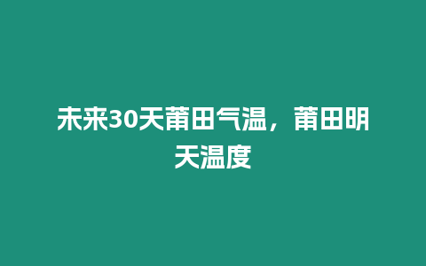 未來30天莆田氣溫，莆田明天溫度