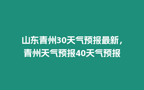 山東青州30天氣預報最新，青州天氣預報40天氣預報