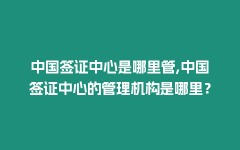 中國簽證中心是哪里管,中國簽證中心的管理機構是哪里？