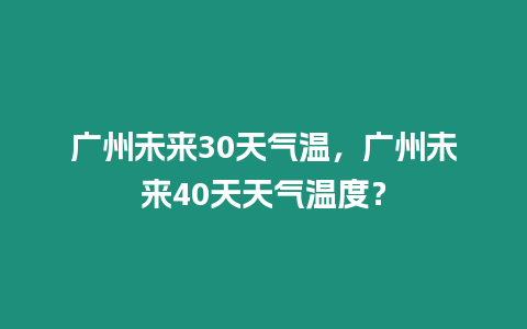 廣州未來30天氣溫，廣州未來40天天氣溫度？