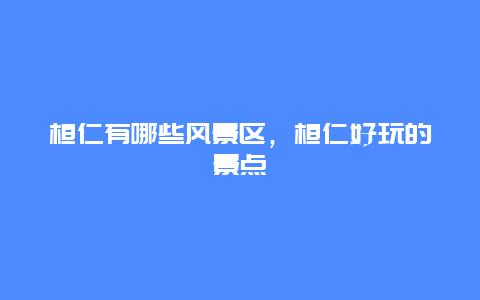 桓仁有哪些風景區，桓仁好玩的景點