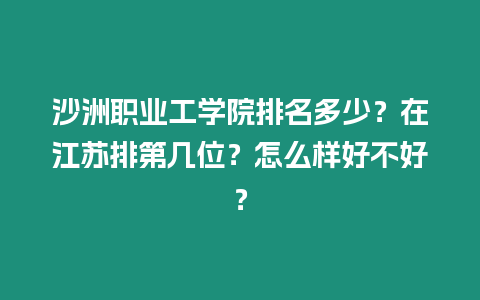 沙洲職業工學院排名多少？在江蘇排第幾位？怎么樣好不好？