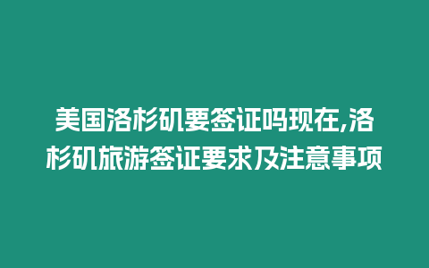 美國洛杉磯要簽證嗎現在,洛杉磯旅游簽證要求及注意事項