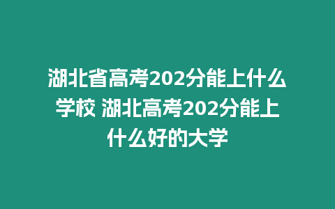 湖北省高考202分能上什么學校 湖北高考202分能上什么好的大學