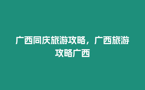 廣西同慶旅游攻略，廣西旅游攻略廣西