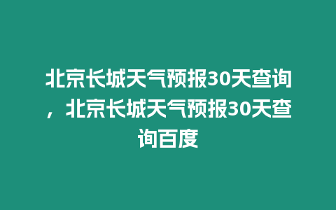 北京長城天氣預報30天查詢，北京長城天氣預報30天查詢百度