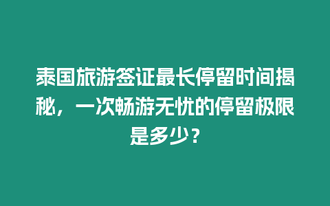 泰國旅游簽證最長停留時間揭秘，一次暢游無憂的停留極限是多少？