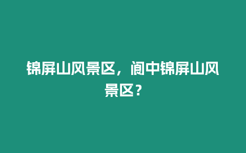 錦屏山風景區，閬中錦屏山風景區？