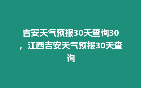 吉安天氣預(yù)報(bào)30天查詢30，江西吉安天氣預(yù)報(bào)30天查詢